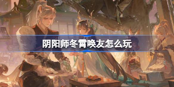 陰陽師冬霄喚友怎麼玩